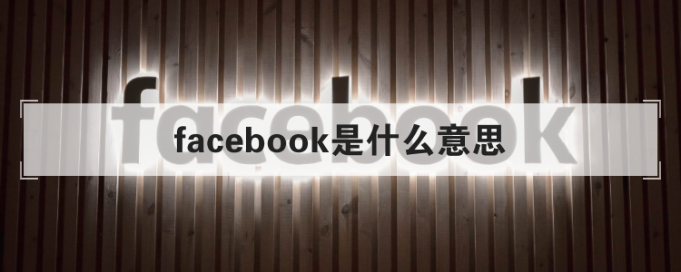 facebook是什么意思、facebook是什么意思?