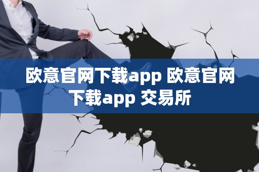 欧意交易所app官网，欧意交易所App官网支持安卓iOS官方下载应用平台