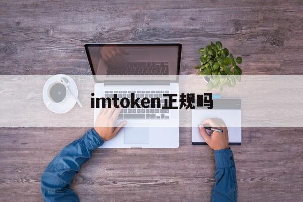 imtoken正规吗、imtoken平台安全吗