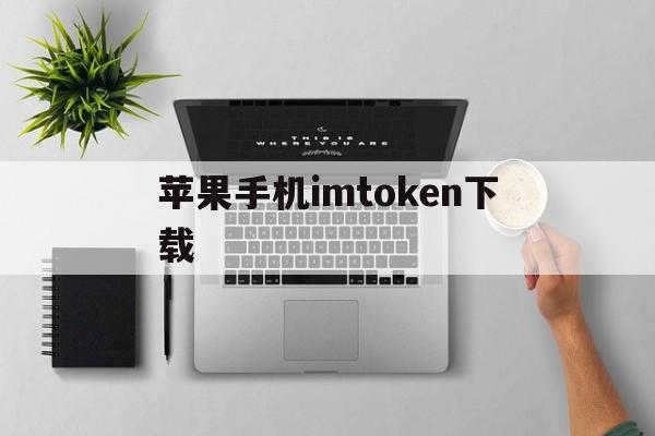 苹果手机imtoken下载、imtoken ios怎么下载