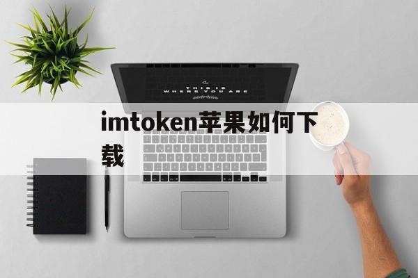 imtoken苹果如何下载、imtoken苹果手机如何下载