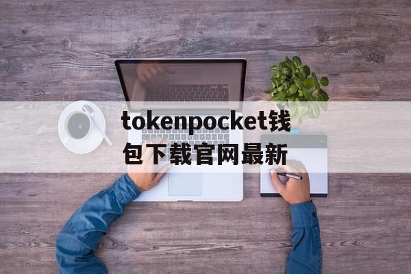 tokenpocket钱包下载官网最新的简单介绍