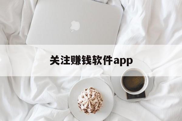 关注赚钱软件app、有什么点关注就能赚钱的软件