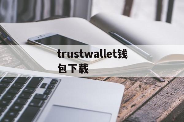 trustwallet钱包下载、trustwallet钱包twt