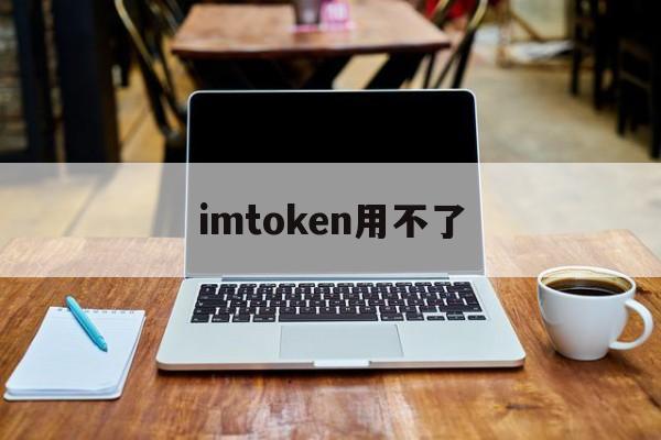 imtoken用不了、imtoken为什么打不开