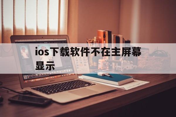 ios下载软件不在主屏幕显示、iphone 下载app 不在主屏幕