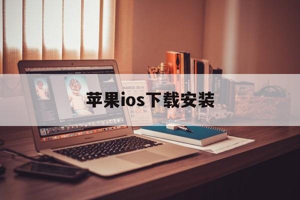 苹果ios下载安装、苹果ios下载安装教程