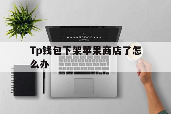 Tp钱包下架苹果商店了怎么办、tp钱包的htmoon会不会下架