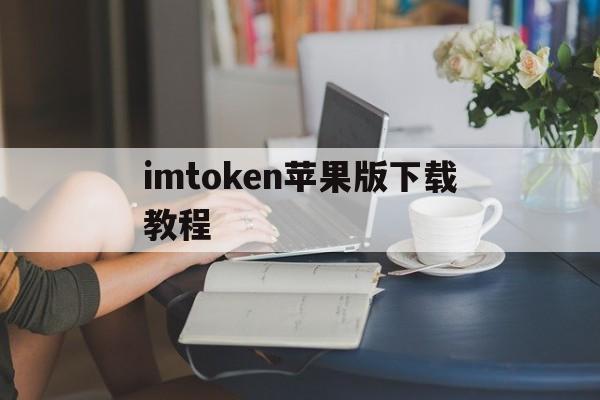 imtoken苹果版下载教程、imtoken ios怎么下载