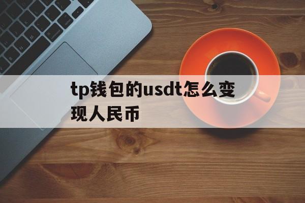 tp钱包的usdt怎么变现人民币的简单介绍