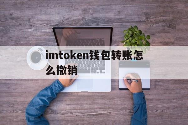 imtoken钱包转账怎么撤销、imtoken钱包转错交易平台能找回吗