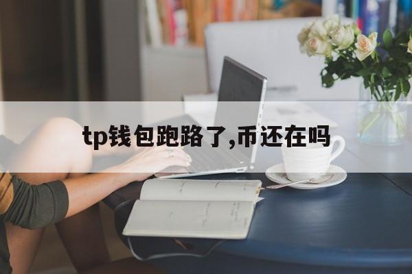 tp钱包跑路了,币还在吗、tp钱包里的币会涨或会跌吗?