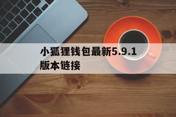 包含小狐狸钱包最新5.9.1版本链接的词条