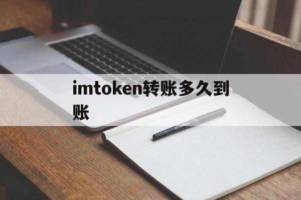 imtoken转账多久到账、imtoken转账手续费怎么算