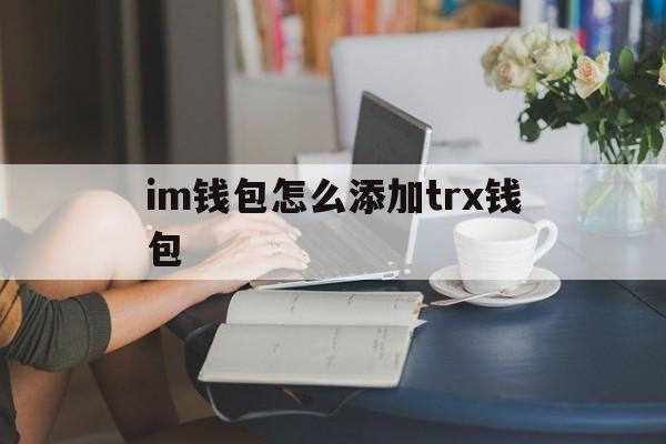 im钱包怎么添加trx钱包、怎样在imtoken钱包里添加币种