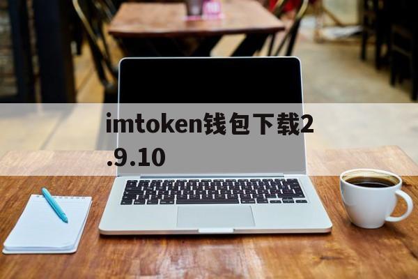 关于imtoken钱包下载2.9.10的信息