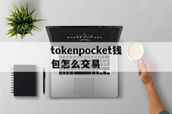 tokenpocket钱包怎么交易、tokenpocket钱包的币怎么卖