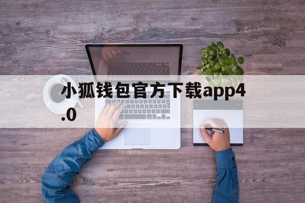 小狐钱包官方下载app4.0、小狐钱包官方下载app最新版本安装