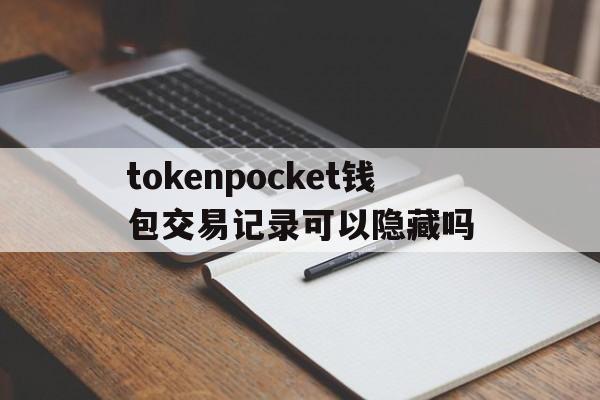 包含tokenpocket钱包交易记录可以隐藏吗的词条