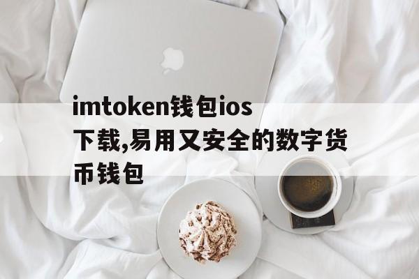 imtoken钱包ios下载,易用又安全的数字货币钱包、imtoken钱包ios版下载v135 iphone版