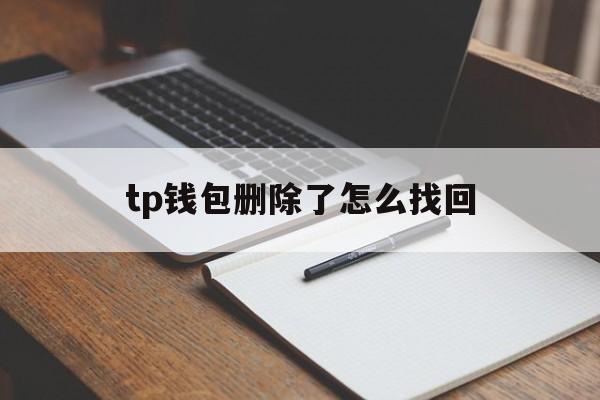 tp钱包删除了怎么找回、tp钱包删了怎样重新导入资产