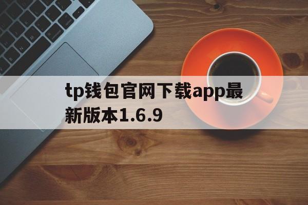 tp钱包官网下载app最新版本1.6.9、tp钱包官网下载app最新版本云南外国语学校