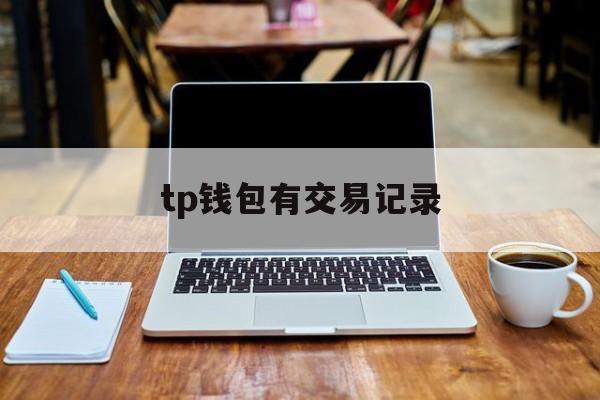 tp钱包有交易记录、tp钱包交易记录没有了