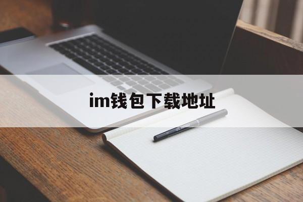 im钱包下载地址、im钱包官网tokenim