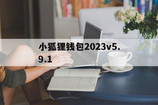 小狐狸钱包2023v5.9.1、小狐狸钱包app官网最新版本710