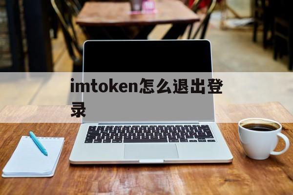 imtoken怎么退出登录、imtoken怎么退出账号重新登录另一个账号