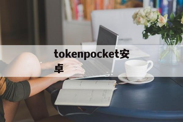 关于tokenpocket安卓的信息