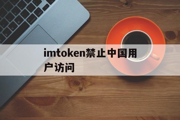 imtoken禁止中国用户访问的简单介绍