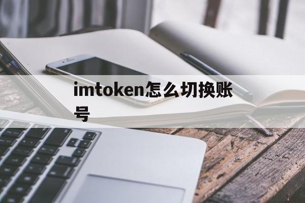 imtoken怎么切换账号、imtoken如何注册多个账号