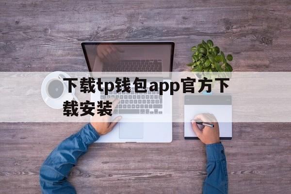 下载tp钱包app官方下载安装、下载tp钱包app官方下载安装去中心化