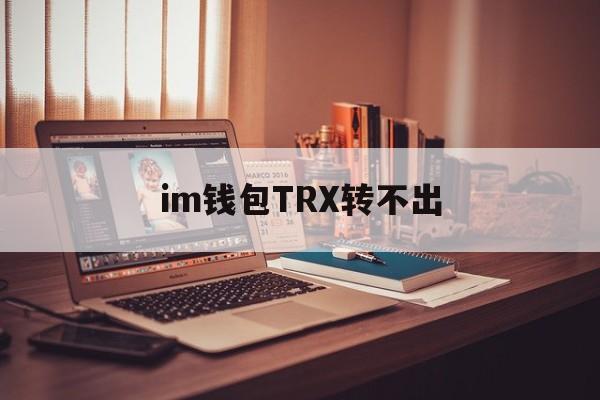 im钱包TRX转不出、im钱包转账失败会怎么样