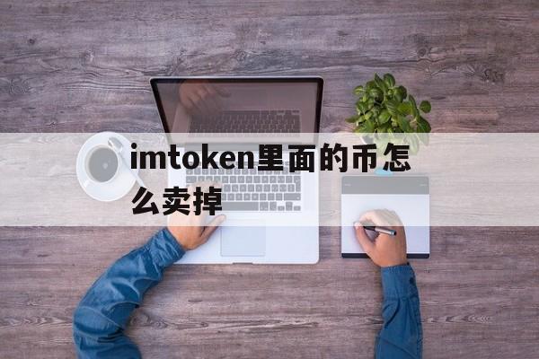 imtoken里面的币怎么卖掉、imtoken的币怎么转到交易所