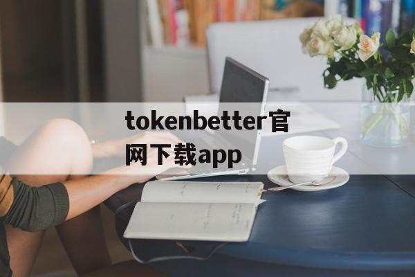 tokenbetter官网下载app的简单介绍