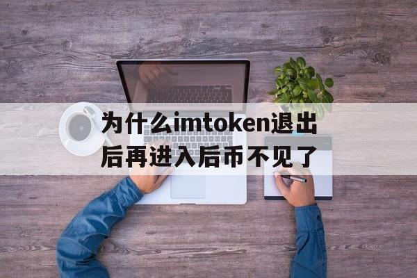 包含为什么imtoken退出后再进入后币不见了的词条