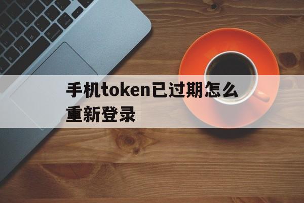 手机token已过期怎么重新登录、手机token已过期怎么重新登录图片