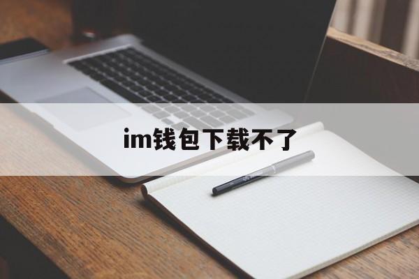 im钱包下载不了、im钱包地址官网下载