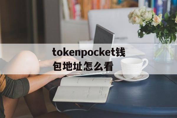 tokenpocket钱包地址怎么看的简单介绍