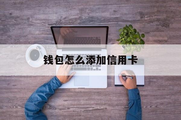 钱包怎么添加信用卡、手机钱包怎么添加信用卡