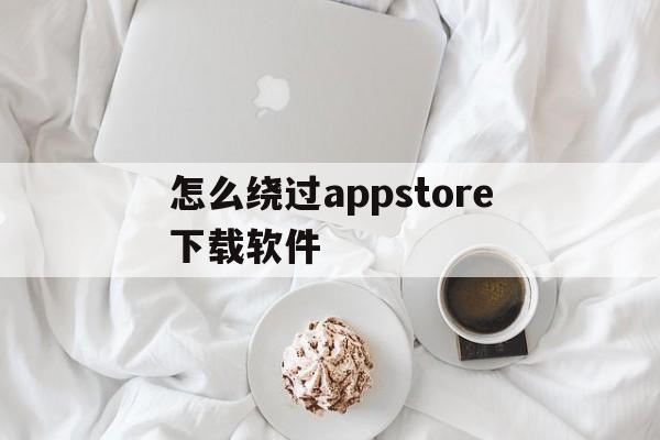 怎么绕过appstore下载软件、绕过appstore下载软件有风险吗