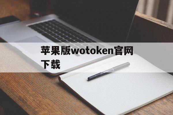 苹果版wotoken官网下载的简单介绍