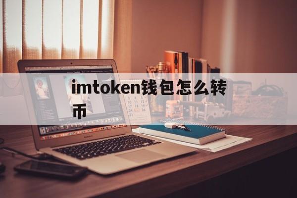 imtoken钱包怎么转币、imtoken钱包怎么转币买币