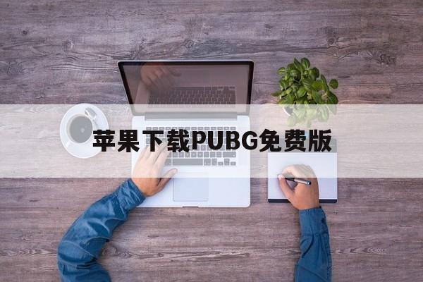 苹果下载PUBG免费版、苹果pubg mobile下载安装