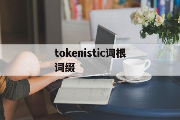 tokenistic词根词缀、tokenisticway什么意思