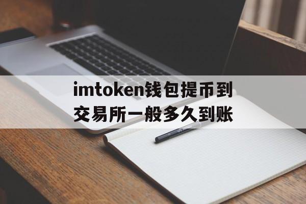 包含imtoken钱包提币到交易所一般多久到账的词条