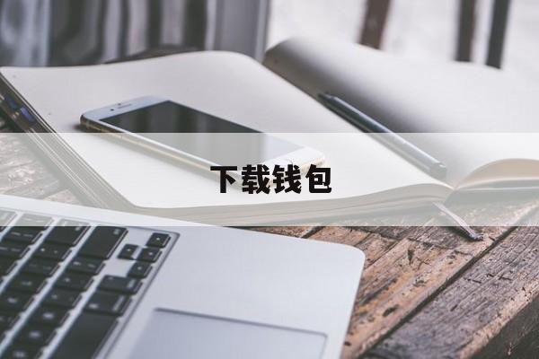 下载钱包、下载钱包有什么用