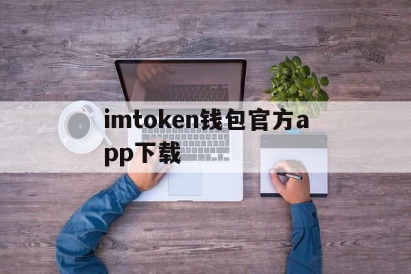 imtoken钱包官方app下载的简单介绍